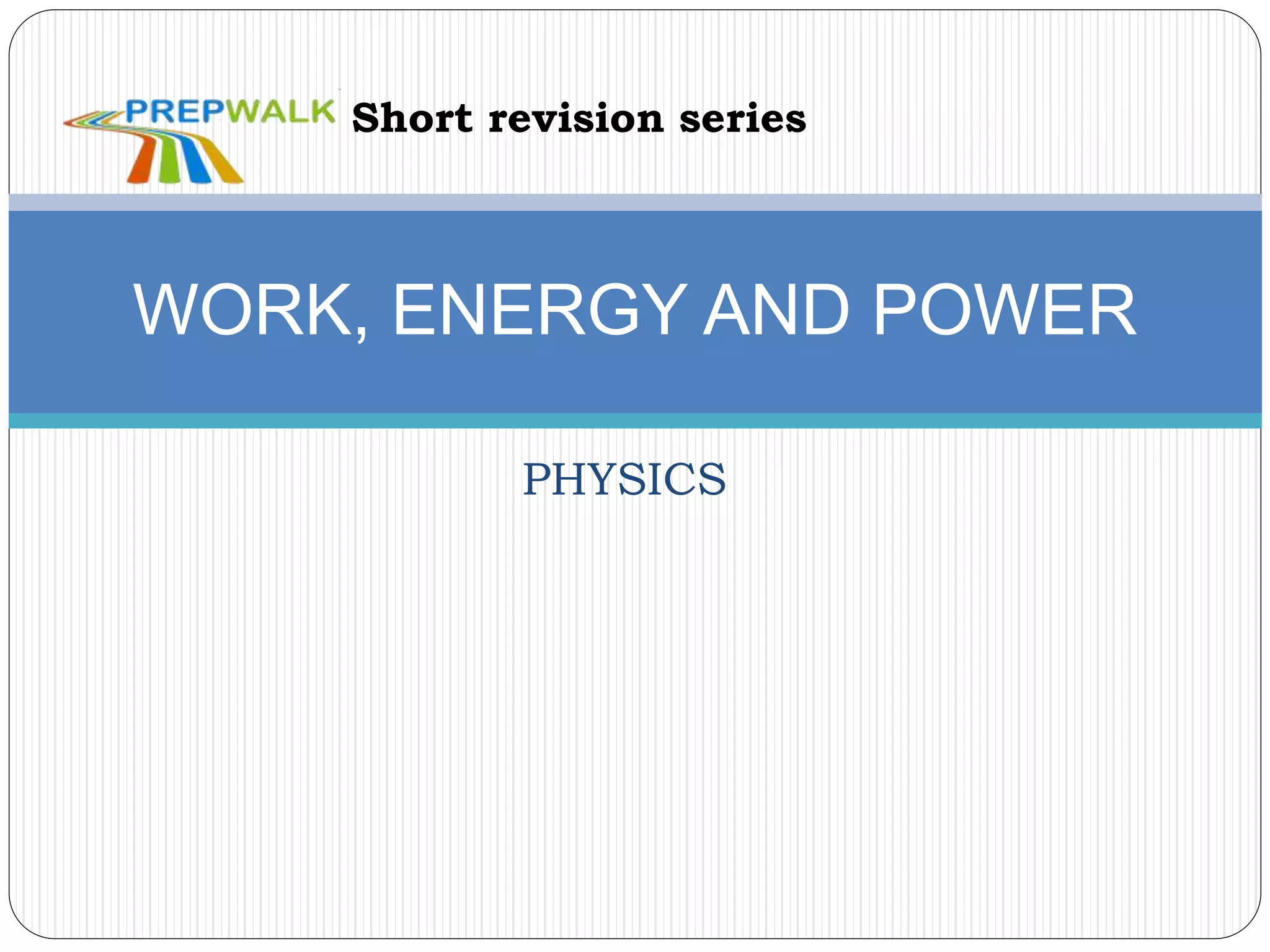 PHYSICS
WORK, ENERGY AND POWER
Short revision series