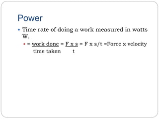 Power
 Time rate of doing a work measured in watts
W.
 = work done = F x s = F x s/t =Force x velocity
time taken t
 