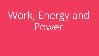 Work, Energy and
Power
 