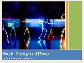 Work, Energy and Power
by Prof. Liwayway Memije-Cruz
 