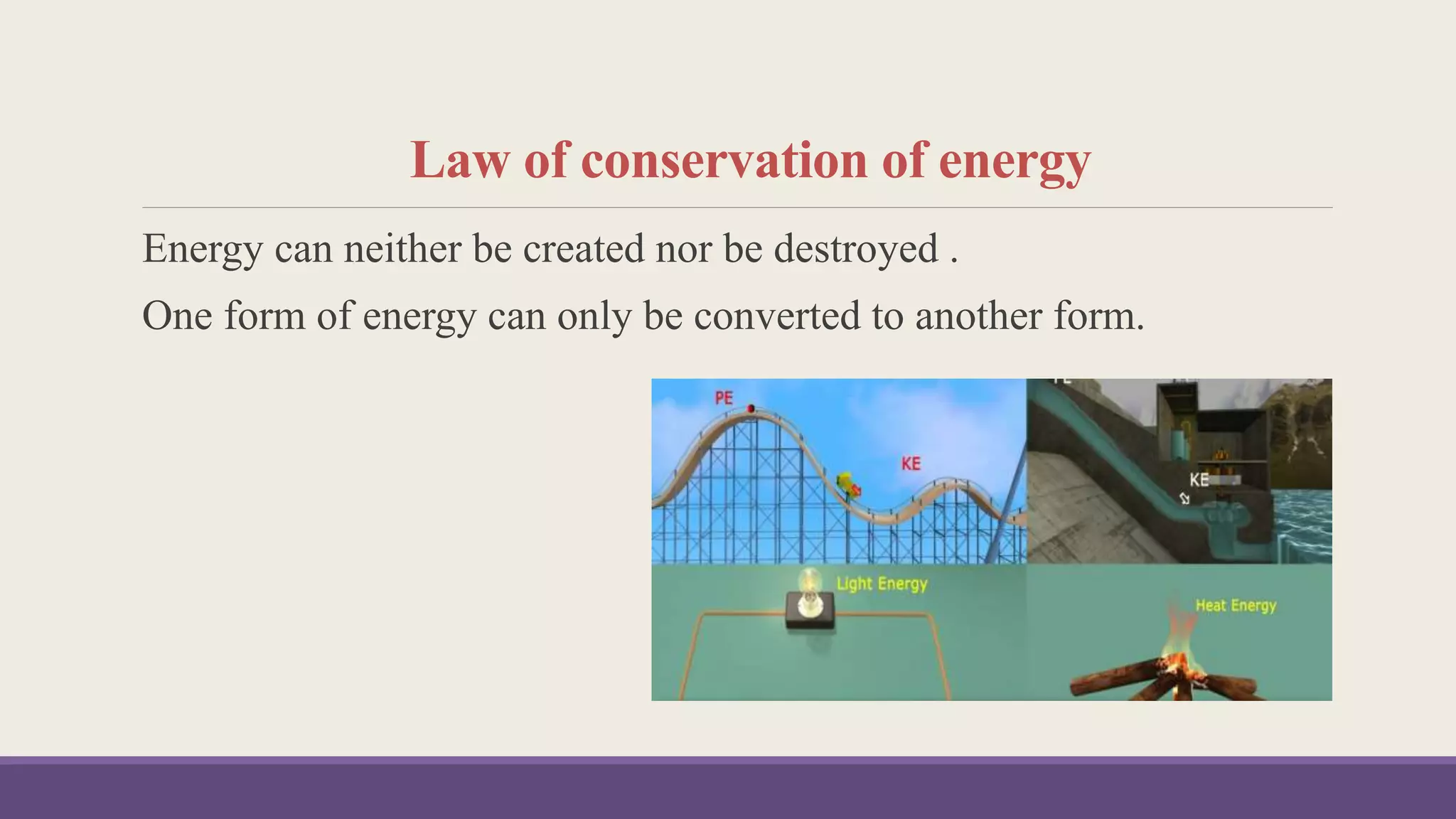 Law of conservation of energy
Energy can neither be created nor be destroyed .
One form of energy can only be converted to another form.