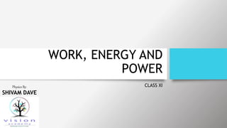 WORK, ENERGY AND
POWER
CLASS XI
Physics By:
SHIVAM DAVE
 