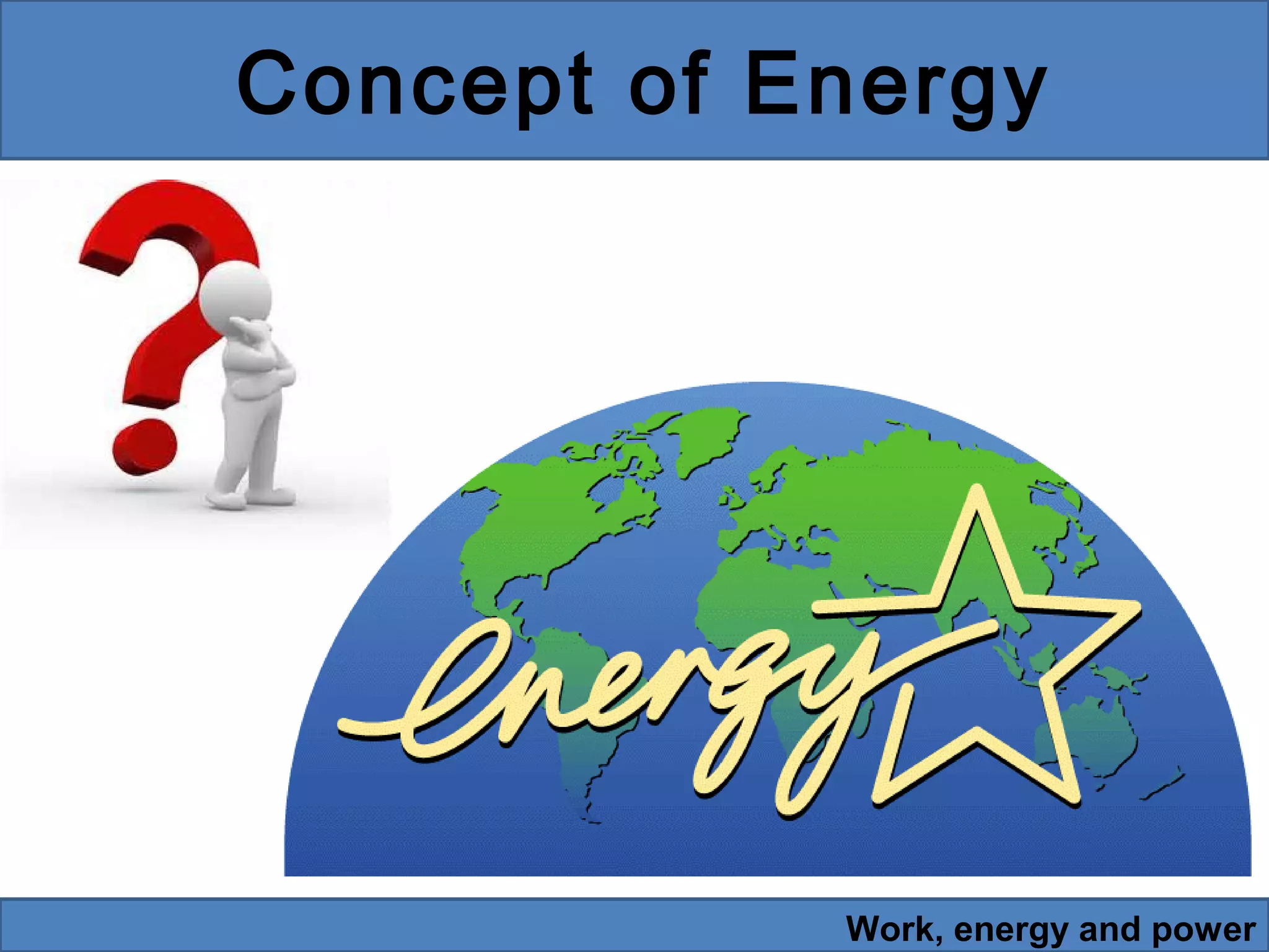 Concept of Energy

Work, energy and power

 