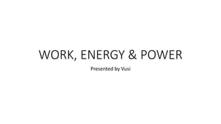WORK, ENERGY & POWER
Presented by Vusi
 