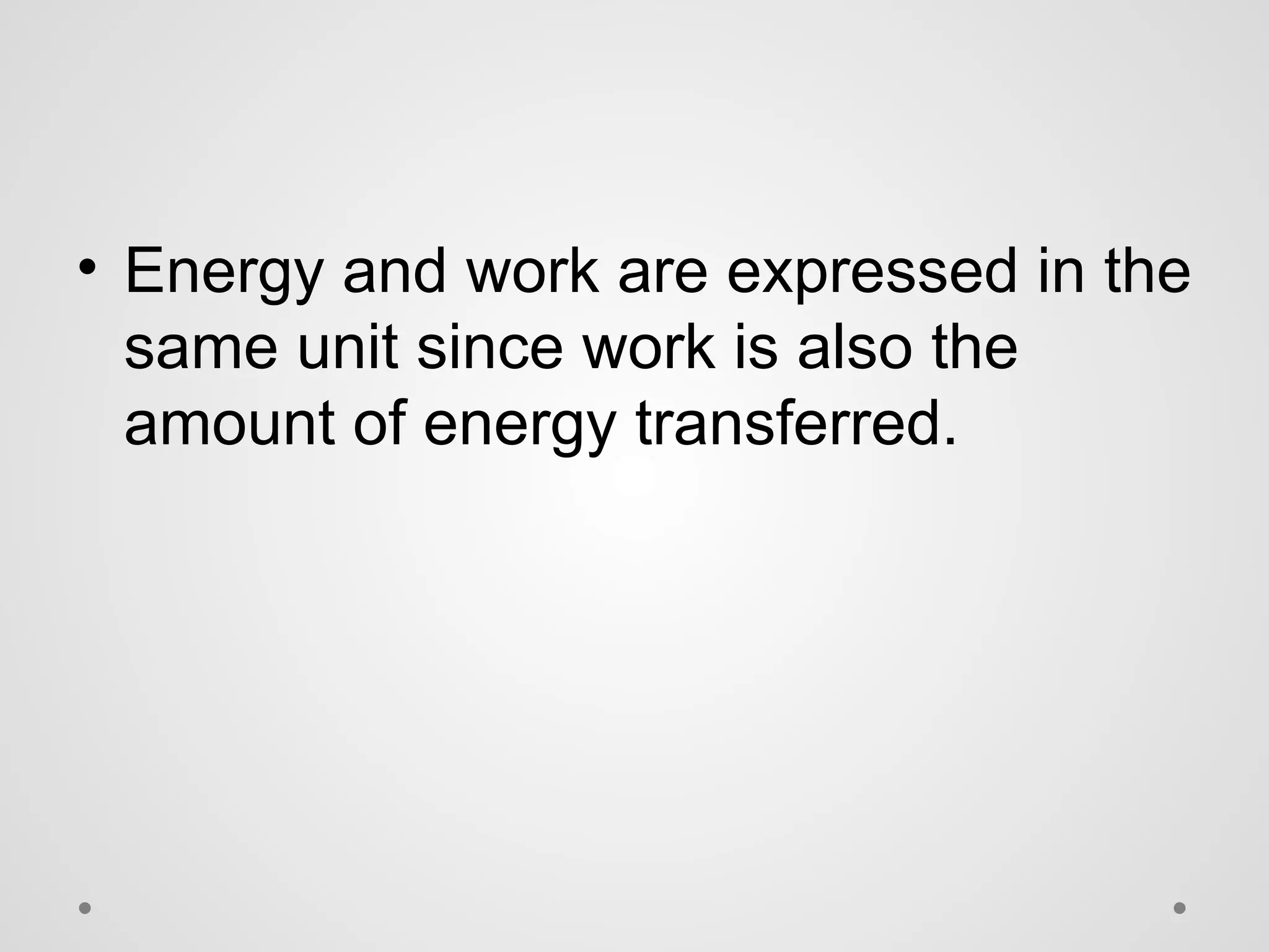 • Energy and work are expressed in the
same unit since work is also the
amount of energy transferred.
 