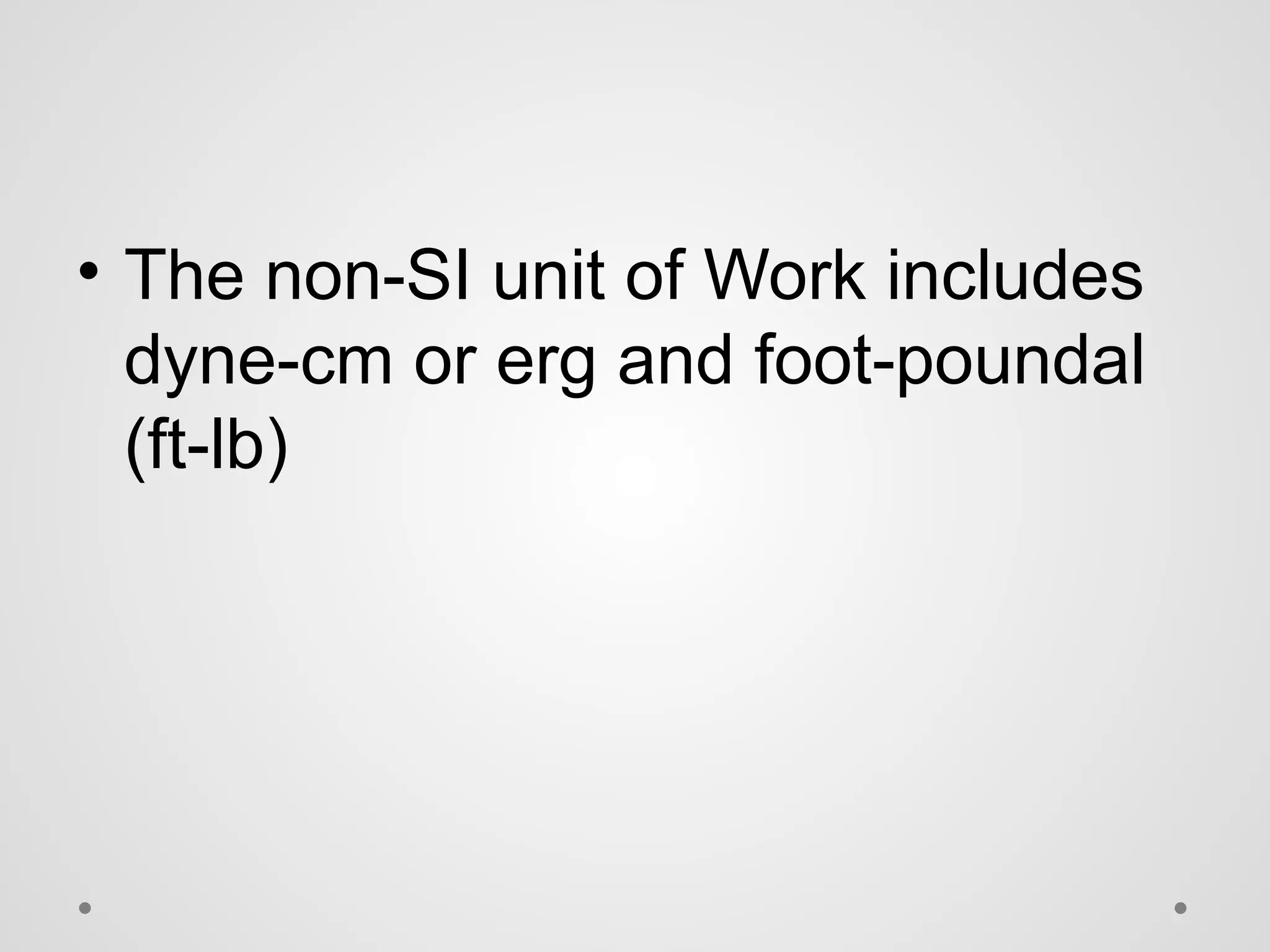• The non-SI unit of Work includes
dyne-cm or erg and foot-poundal
(ft-lb)
 