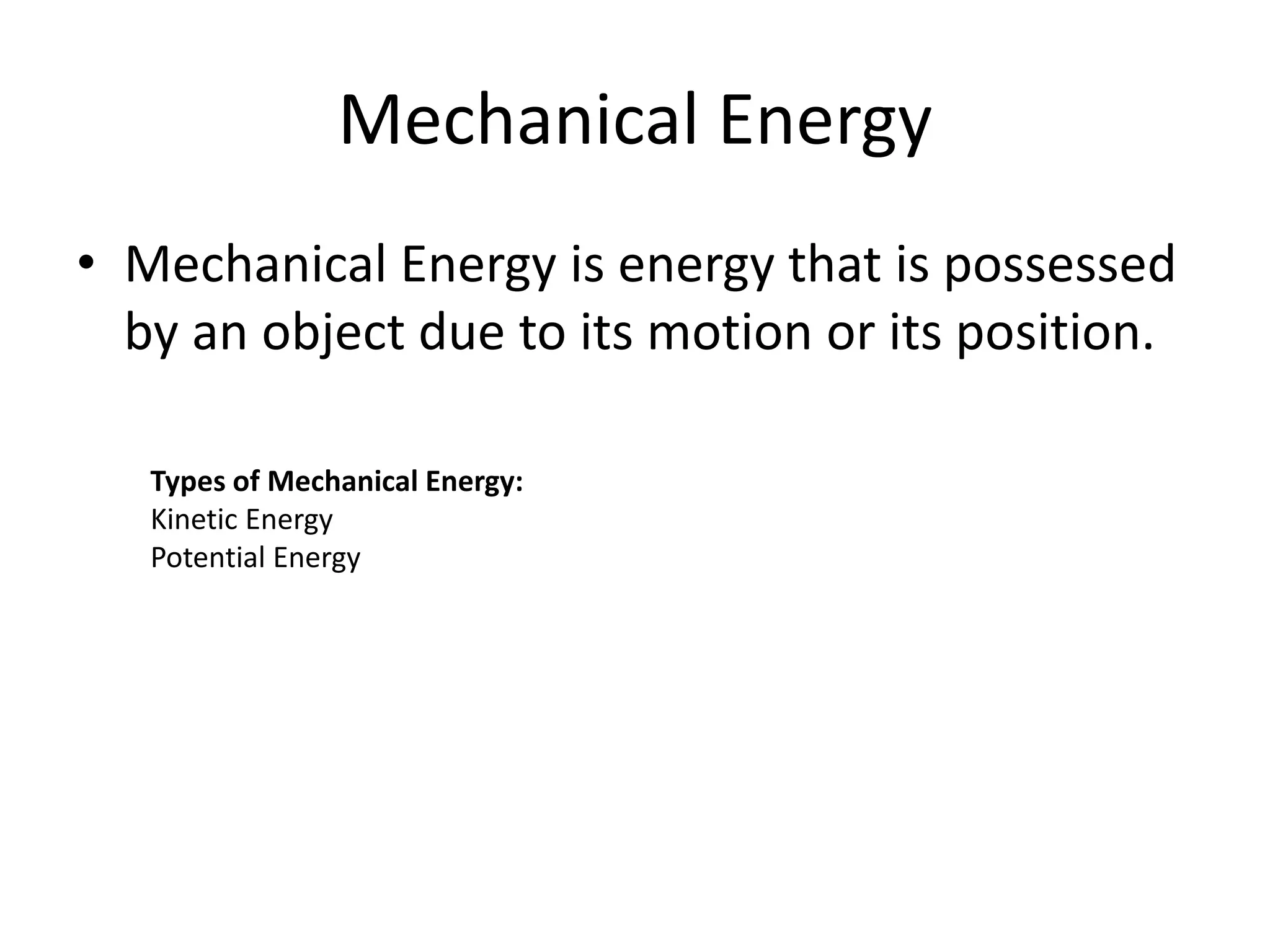 Mechanical Energy
• Mechanical Energy is energy that is possessed
by an object due to its motion or its position.
Types of Mechanical Energy:
Kinetic Energy
Potential Energy
 