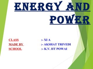 ENERGY AND
POWER
CLASS :- XI A
MADE BY :- AKSHAT TRIVEDI
SCHOOL :- K.V. IIT POWAI
 