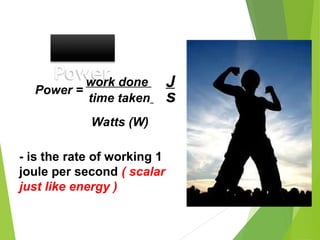 Power
Power =
work done
time taken
J
s
Watts (W)
- is the rate of working 1
joule per second ( scalar
just like energy )
 