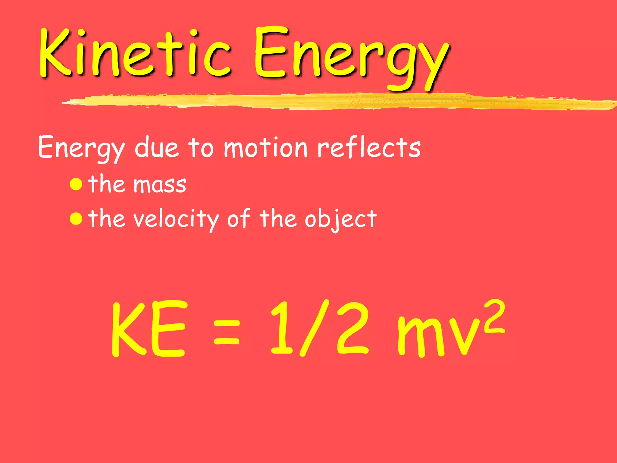 Kinetic Energy
Energy due to motion reflects
the mass
the velocity of the object
KE = 1/2 mv2
 