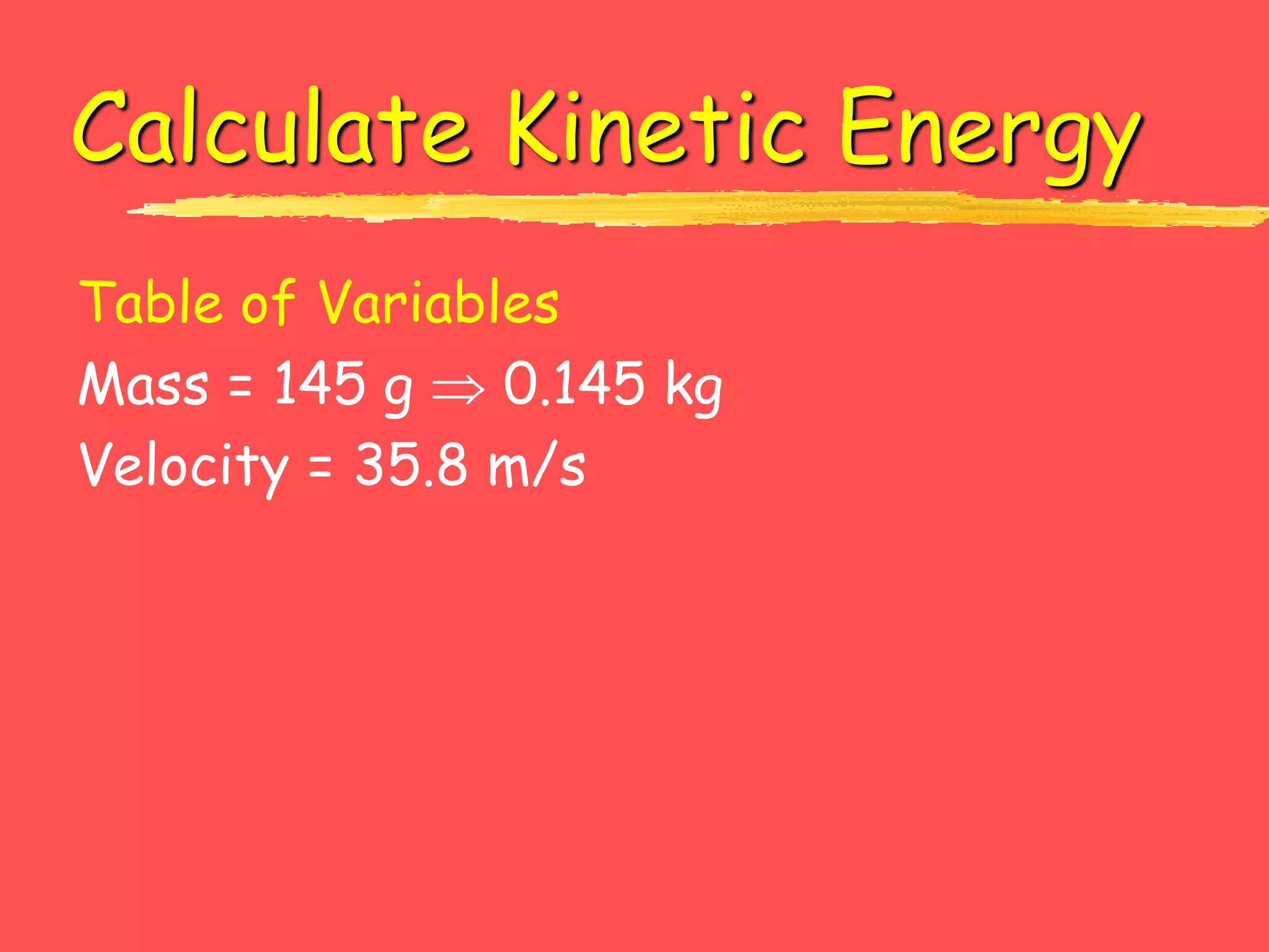 Calculate Kinetic Energy
Table of Variables
Mass = 145 g  0.145 kg
Velocity = 35.8 m/s
 