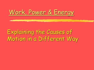 Work, Power & Energy
Explaining the Causes of
Motion in a Different Way
 