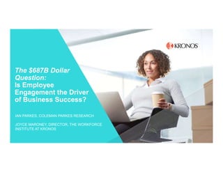 The $687B Dollar
Question:
Is Employee
Engagement the Driver
of Business Success?
IAN PARKES, COLEMAN PARKES RESEARCH
JOYCE MARONEY, DIRECTOR, THE WORKFORCE
INSTITUTE AT KRONOS
 
