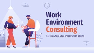 Work
Environment
Consulting
Here is where your presentation begins
 