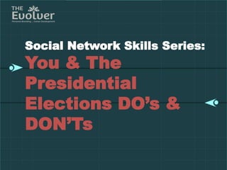 Skills Series:
You & The
Presidential
Elections DO’s &
DON’Ts
 