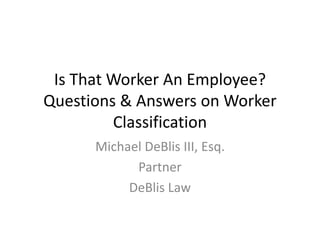 Is That Worker An Employee?
Questions & Answers on Worker
Classification
Michael DeBlis III, Esq.
Partner
DeBlis Law
 