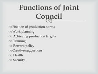 
 Fixation of production norms
 Work planning
 Achieving production targets
 Training
 Reward policy
 Creative suggestions
 Health
 Security
Functions of Joint
Council
 