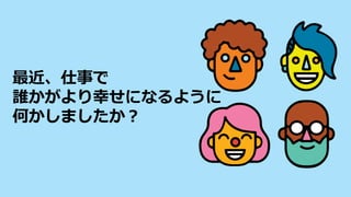 最近、仕事で
誰かがより幸せになるように
何かしましたか？
 