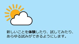 新しいことを体験したり、試してみたり、
あらゆる試みができるようにします。
 