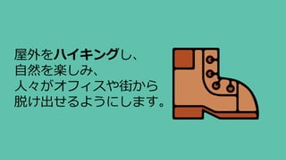 屋外をハイキングし、
自然を楽しみ、
人々がオフィスや街から
脱け出せるようにします。
 