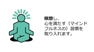 瞑想し、
心を満たす（マインド
フルネスの）習慣を
取り入れます。
 
