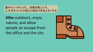 Hike	outdoors,	enjoy	
nature,	and	allow	
people	an	escape	from	
the	office	and	the	city	
ǥϥ󥰤ȻSǡ?
ˡե֤ѳǤ褦ˤ	
 