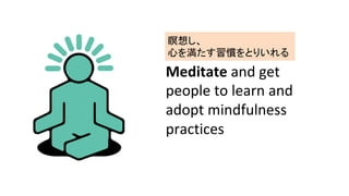 Meditate	and	get	
people	to	learn	and	
adopt	mindfulness	
practices	
뤷?
Ĥ򜺤TȤꤤ	
 