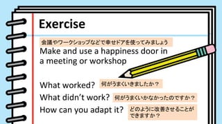 Make	and	use	a	happiness	door	in	
a	meeting	or	workshop	
	
What	worked?	
What	didnt	work?	
How	can	you	adapt	it?	
Exercise	
h`åפʤɤҤɥʹäƤߤޤ礦	
Τޤޤ	
ΤޤʤäΤǤ	
ɤΤ褦˸Ƥ뤳Ȥ
Ǥޤ	
 