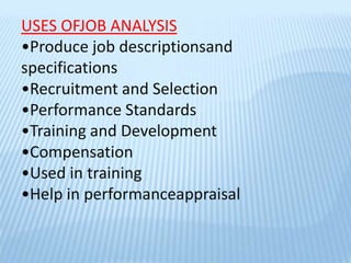 USES OFJOB ANALYSIS
•Produce job descriptionsand
specifications
•Recruitment and Selection
•Performance Standards
•Training and Development
•Compensation
•Used in training
•Help in performanceappraisal
 