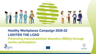 Safety and health at work is everyone’s concern. It’s good for you. It’s good for business.
Healthy Workplaces Campaign 2020-22
LIGHTEN THE LOAD
Preventing musculoskeletal disorders (MSDs) through
worker participation
 