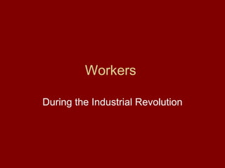 Workers  During the Industrial Revolution 