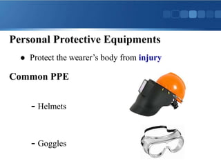 Personal Protective Equipments
 Protect the wearer’s body from injury
Common PPE
- Helmets
- Goggles
 