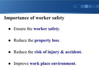 Importance of worker safety
 Ensure the worker safety.
 Reduce the property loss.
 Reduce the risk of injury & accident.
 Improve work place environment.
 