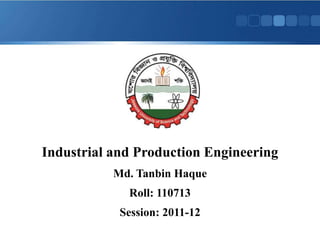 Industrial and Production Engineering
Md. Tanbin Haque
Roll: 110713
Session: 2011-12
 