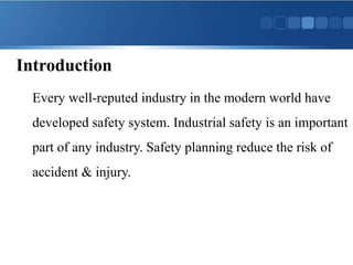 Every well-reputed industry in the modern world have
developed safety system. Industrial safety is an important
part of any industry. Safety planning reduce the risk of
accident & injury.
Introduction
 