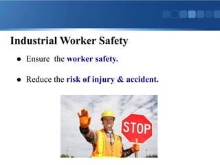  Ensure the worker safety.
 Reduce the risk of injury & accident.
Industrial Worker Safety
 