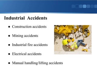 Industrial Accidents
 Construction accidents
 Mining accidents
 Industrial fire accidents
 Electrical accidents
 Manual handling/lifting accidents
 