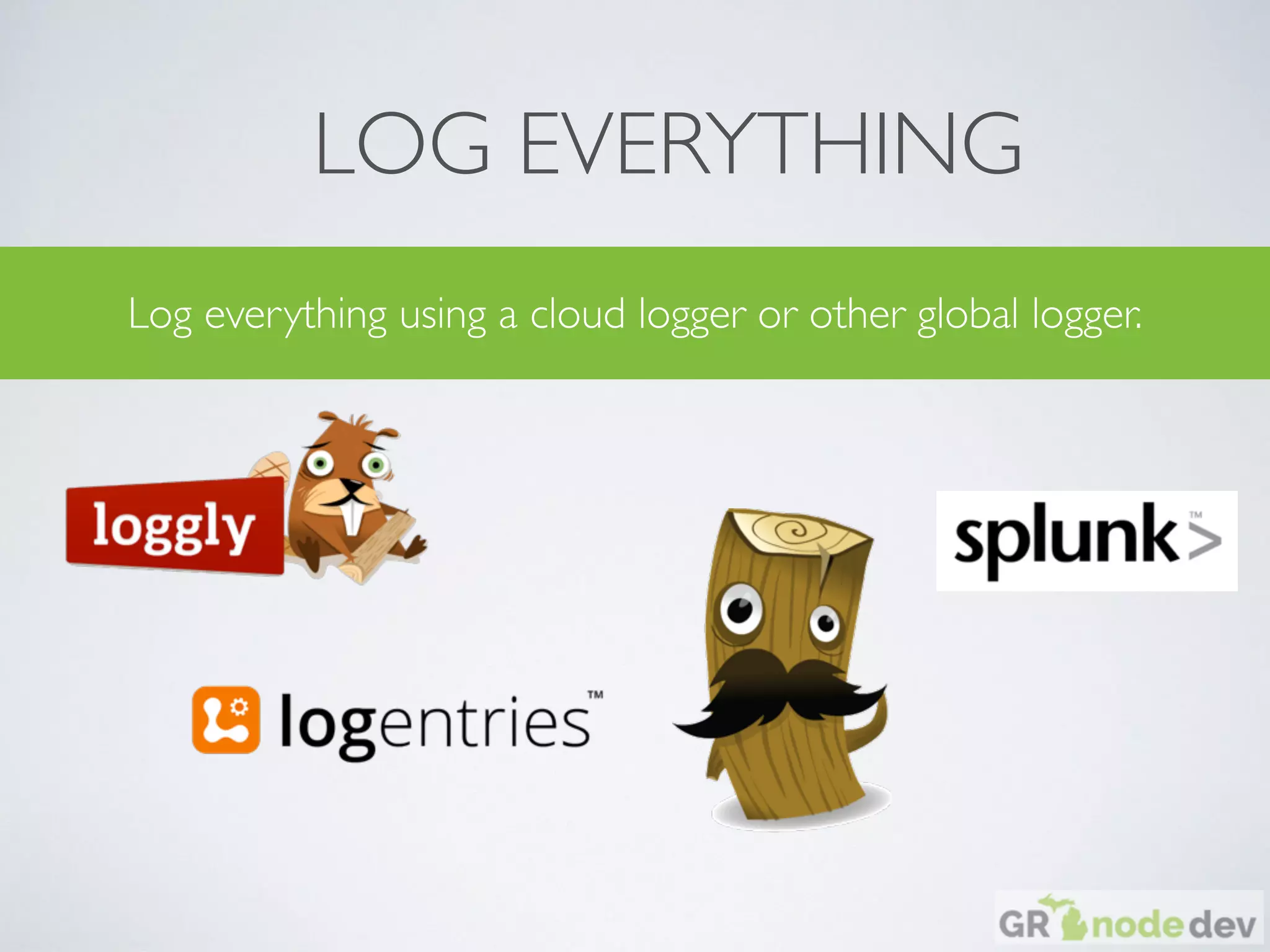 LOG EVERYTHING
Log everything using a cloud logger or other global logger.
 