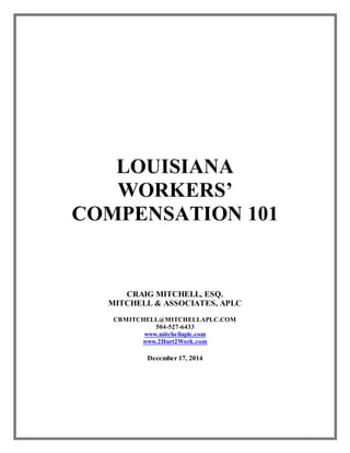 LOUISIANA
WORKERS’
COMPENSATION 101
CRAIG MITCHELL, ESQ.
MITCHELL & ASSOCIATES, APLC
CBMITCHELL@MITCHELLAPLC.COM
504-527-6433
www.mitchellaplc.com
www.2Hurt2Work.com
December 17, 2014
 