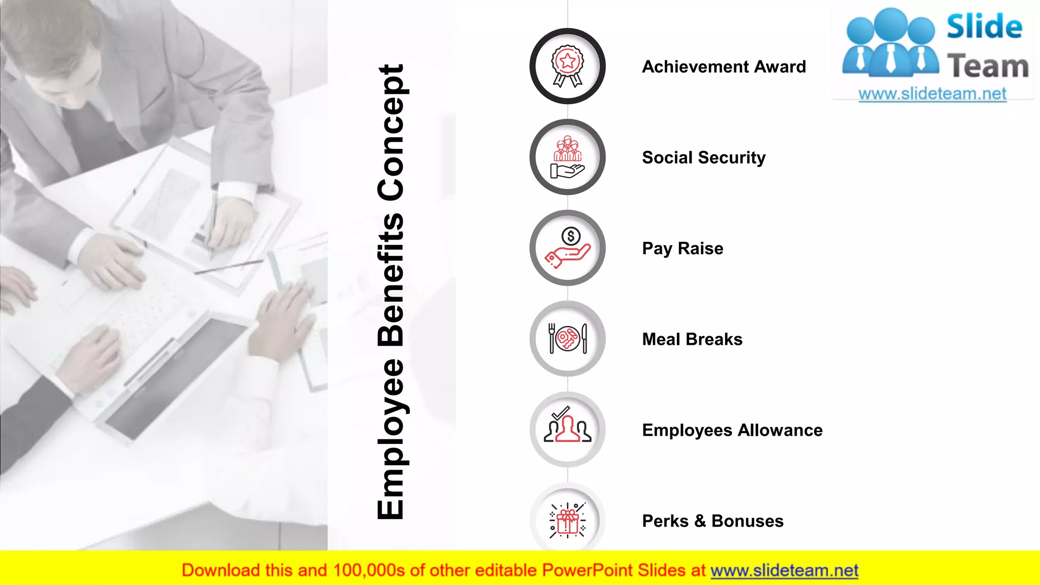 16
EmployeeBenefitsConcept
Social Security
Perks & Bonuses
Pay Raise
Achievement Award
Meal Breaks
Employees Allowance
 