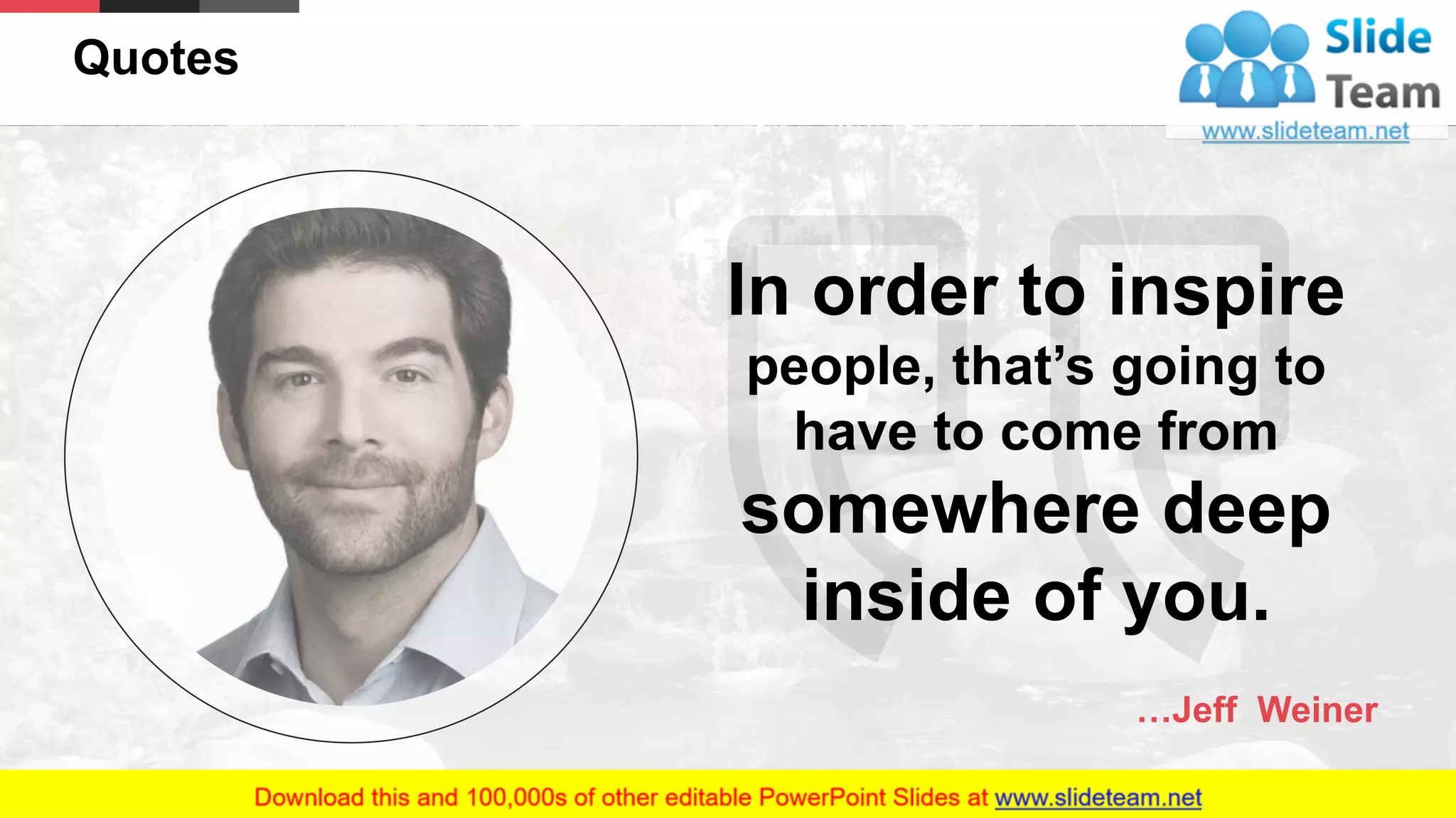 Quotes
31
In order to inspire
people, that’s going to
have to come from
somewhere deep
inside of you.
…Jeff Weiner
 