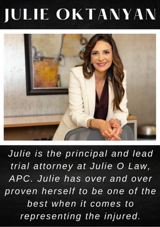 JULIE OKTANYAN
Julie is the principal and lead
trial attorney at Julie O Law,
APC. Julie has over and over
proven herself ...