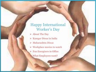 Happy International
Worker’s Day
 About The Day
 Kamgar Diwas in India
 Maharashtra Diwas
 Workplace movies to watch
 Fun Energizers in Office
 What Employees want?
 