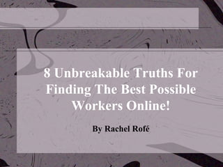 8 Unbreakable Truths For Finding The Best Possible Workers Online! By Rachel Rofé 