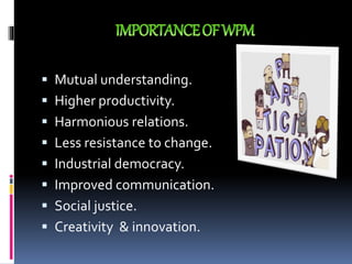  Mutual understanding.
 Higher productivity.
 Harmonious relations.
 Less resistance to change.
 Industrial democracy.
 Improved communication.
 Social justice.
 Creativity & innovation.
 