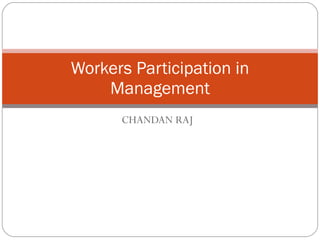 CHANDAN RAJ Workers Participation in Management 