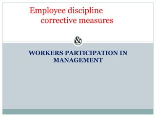 WORKERS PARTICIPATION IN MANAGEMENT Employee discipline  corrective measures  & 