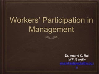 Workers’ Participation in
Management
Dr. Anand K. Rai
IWP, Bareilly
anandrai@iwpkatha.co.i
n
 