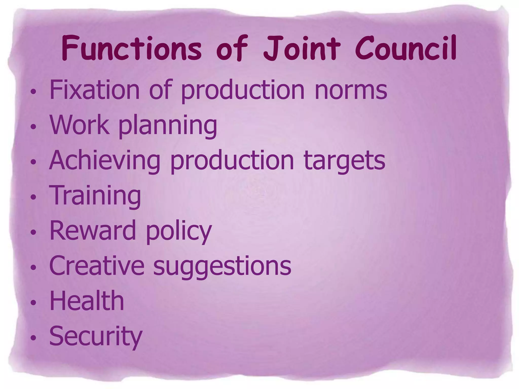Functions of Joint Council
•
•

•
•
•
•
•
•

Fixation of production norms
Work planning
Achieving production targets
Training
Reward policy
Creative suggestions
Health
Security

 