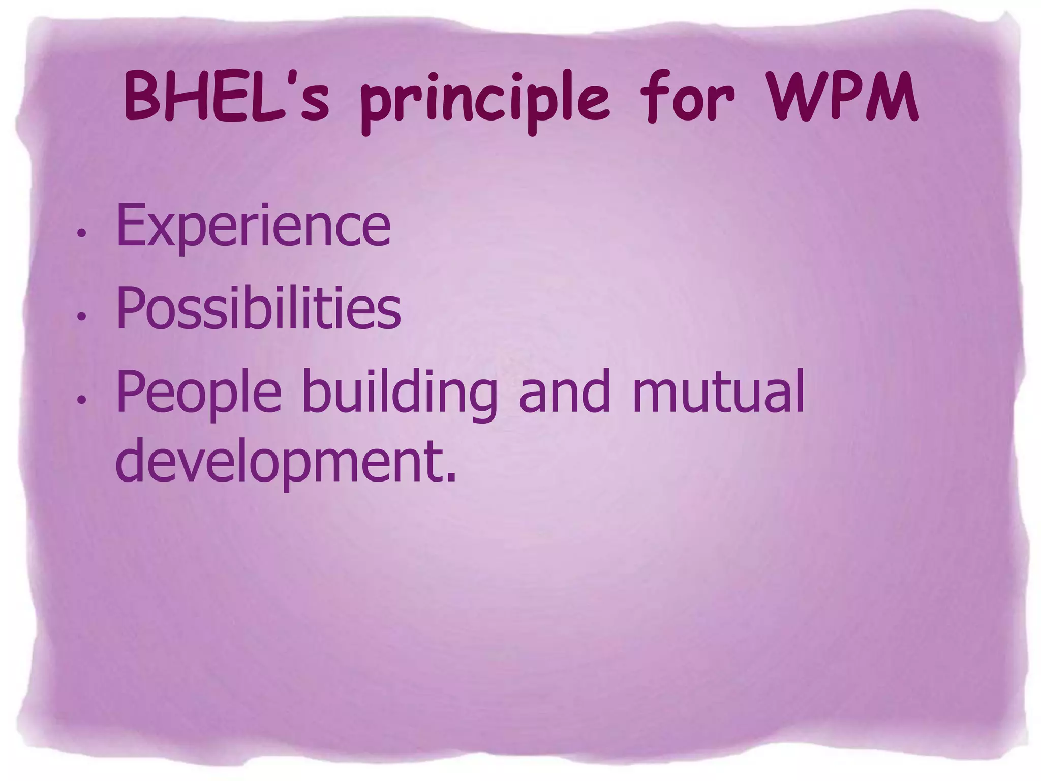 BHEL’s principle for WPM
•

•
•

Experience
Possibilities
People building and mutual
development.

 